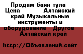 Продам баян тула › Цена ­ 4 500 - Алтайский край Музыкальные инструменты и оборудование » Другое   . Алтайский край